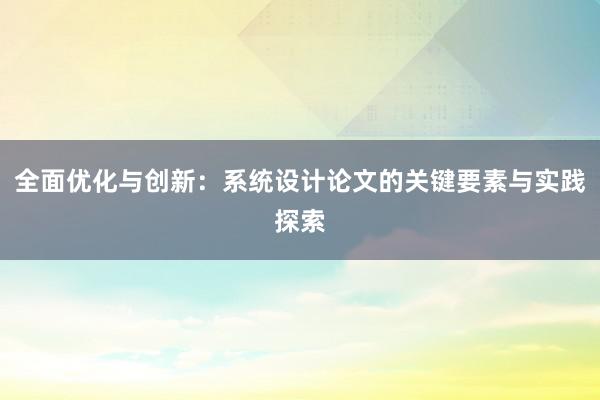 全面优化与创新：系统设计论文的关键要素与实践探索