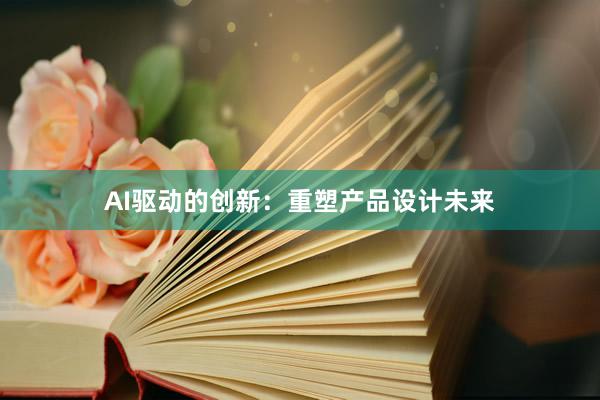 AI驱动的创新：重塑产品设计未来